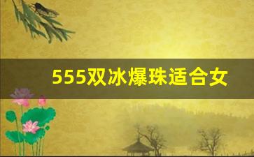 555双冰爆珠适合女生抽吗-555双冰爆珠抽起来怎么样