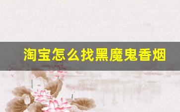 淘宝怎么找黑魔鬼香烟-浙江义乌黑魔鬼香烟