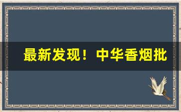最新发现！中华香烟批发一手货源厂家“大步流星”