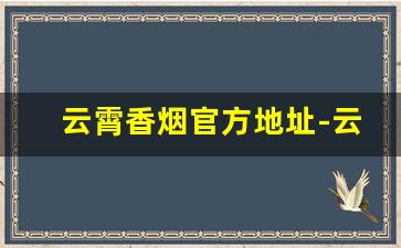 云霄香烟官方地址-云霄香烟最新一览表