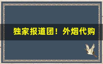 独家报道团！外烟代购批发一手货源“操斧伐柯”