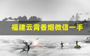 福建云霄香烟微信一手货源-云霄香烟有没有骗子