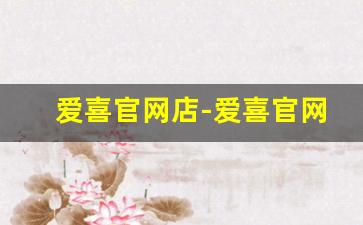 爱喜官网店-爱喜官网旗舰店直播是正品吗