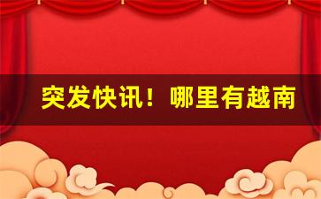 突发快讯！哪里有越南烟卖“改曲易调”