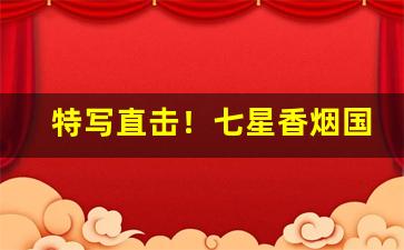 特写直击！七星香烟国内哪里有卖“报应不爽”