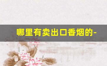 哪里有卖出口香烟的-在什么地方可以买到进口香烟