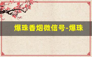 爆珠香烟微信号-爆珠香烟劲大不大