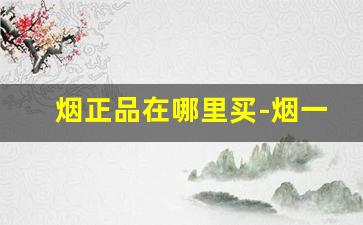 烟正品在哪里买-烟一般上哪里买是真的