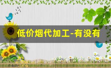 低价烟代加工-有没有平台专门批发烟
