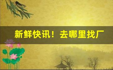 新鲜快讯！去哪里找厂家代理产品“春风一度”