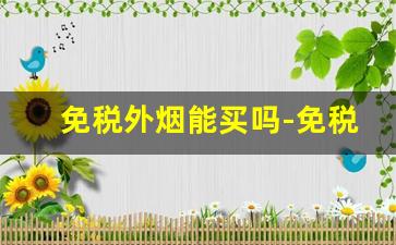免税外烟能买吗-免税店的外烟是否是国内生产的