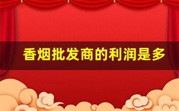 香烟批发商的利润是多少-一万元的香烟利润有多少