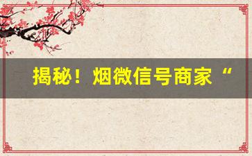 揭秘！烟微信号商家“蹉跎自误”