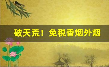破天荒！免税香烟外烟爆珠越南代工“板上钉钉”