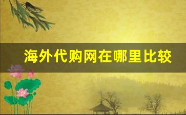 海外代购网在哪里比较好-有哪些正规的海外代购平台