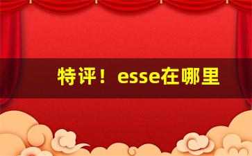 特评！esse在哪里能买到“杜渐防萌”