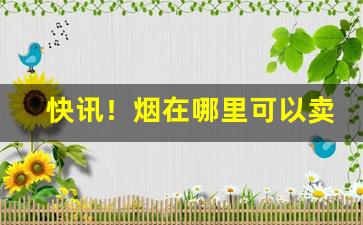 快讯！烟在哪里可以卖出去“超羣拔萃”