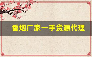 香烟厂家一手货源代理-烟批发供应商定制