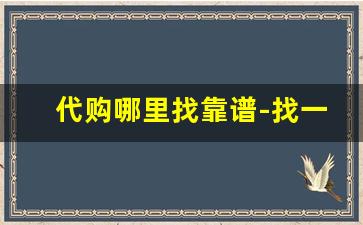 代购哪里找靠谱-找一个靠谱代购
