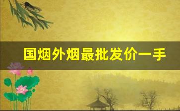 国烟外烟最批发价一手货源-外烟大全价格