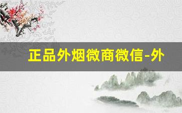 正品外烟微商微信-外烟网上专营店