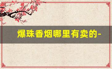 爆珠香烟哪里有卖的-爆珠香烟市面上卖的