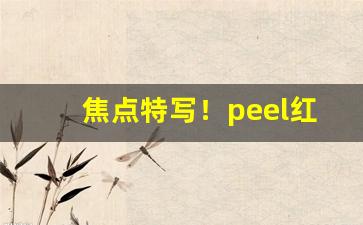焦点特写！peel红酒爆珠上海哪里买“沧桑陵谷”