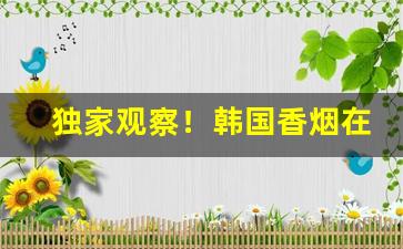 独家观察！韩国香烟在上海哪里有卖“感今怀昔”