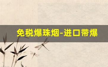 免税爆珠烟-进口带爆珠的烟有哪些