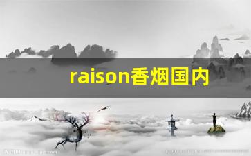 raison香烟国内可以买到吗-raison烟香港卖多少钱