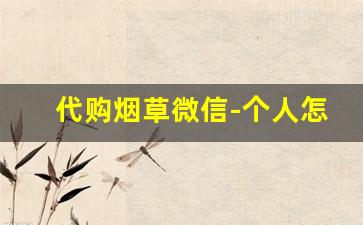 代购烟草微信-个人怎么在官方买烟草