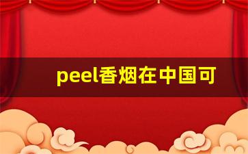 peel香烟在中国可以卖吗-peel烟为什么不让卖