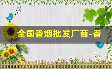 全国香烟批发厂商-香烟供货商广东