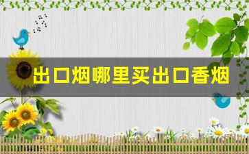 出口烟哪里买出口香烟一手货源-哪里买出口烟
