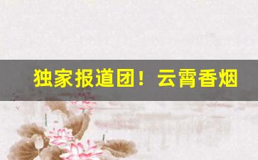 独家报道团！云霄香烟网上下单“短见薄识”