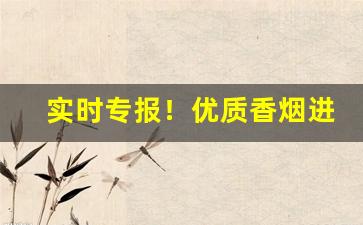实时专报！优质香烟进货渠道“百废待举”