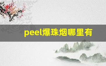 peel爆珠烟哪里有卖的-peel爆珠烟哪个便利店卖