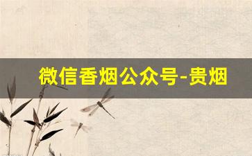 微信香烟公众号-贵烟的微信公众号是什么