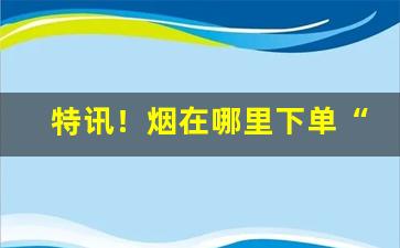 特讯！烟在哪里下单“独坐愁城”
