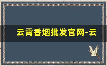云霄香烟批发官网-云霄香烟便宜的