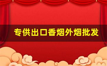 专供出口香烟外烟批发-免税出口香烟实际价格