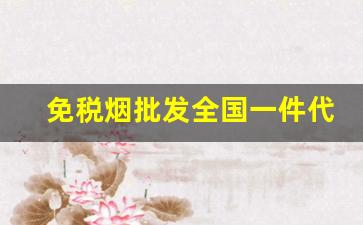 免税烟批发全国一件代发-批发正宗烟