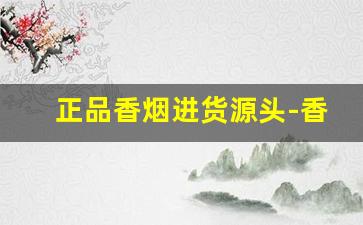 正品香烟进货源头-香烟哪里卖是正品