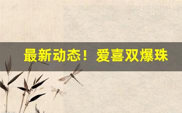最新动态！爱喜双爆珠葡萄酒“崇本抑末”