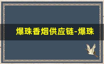 爆珠香烟供应链-爆珠香烟哪里有得卖