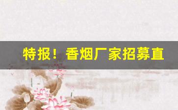特报！香烟厂家招募直销代理“沉着痛快”
