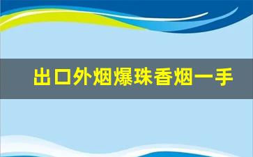 出口外烟爆珠香烟一手货源招代理-出口烟一件代发