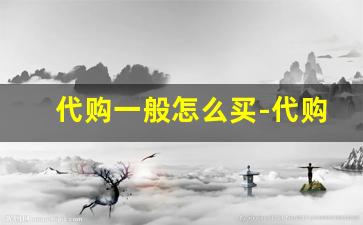 代购一般怎么买-代购在哪找比较靠谱