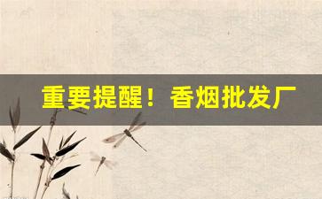 重要提醒！香烟批发厂家直销专供出口“凡夫俗子”