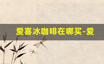 爱喜冰咖啡在哪买-爱喜冰咖啡单盒价格24元是否正常